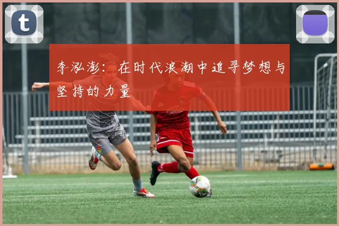 李泓澎：在时代浪潮中追寻梦想与坚持的力量