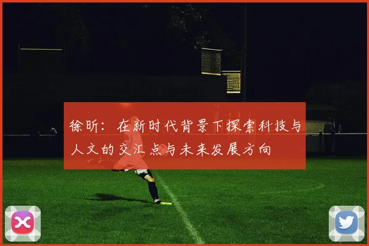 徐昕：在新时代背景下探索科技与人文的交汇点与未来发展方向